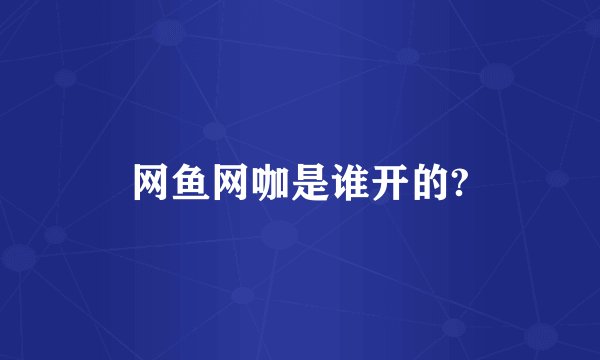 网鱼网咖是谁开的?