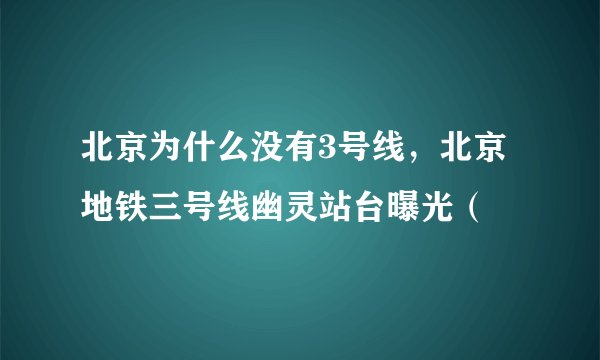 北京为什么没有3号线，北京地铁三号线幽灵站台曝光（