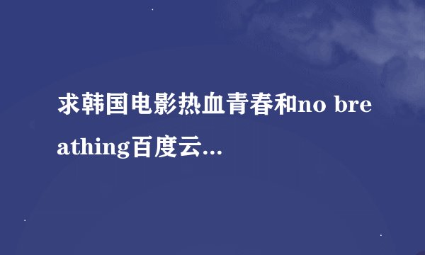 求韩国电影热血青春和no breathing百度云下载。谢谢
