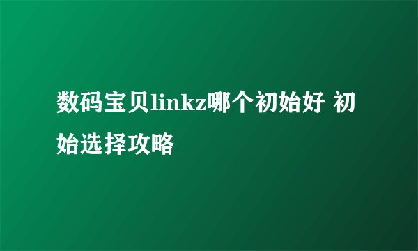 数码宝贝linkz哪个初始好 初始选择攻略