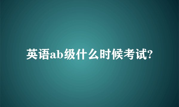 英语ab级什么时候考试?