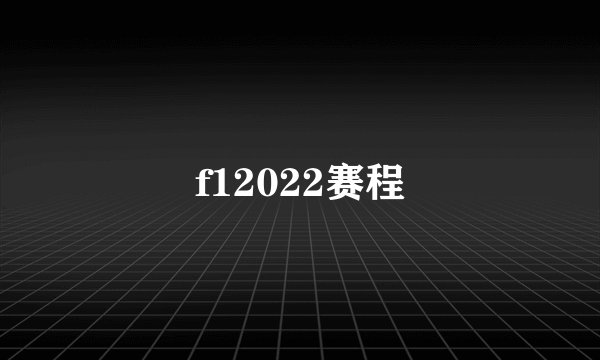 f12022赛程