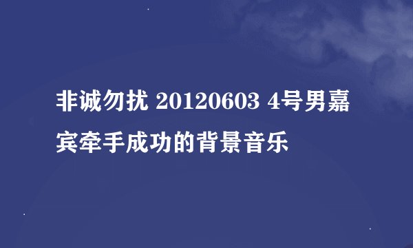 非诚勿扰 20120603 4号男嘉宾牵手成功的背景音乐