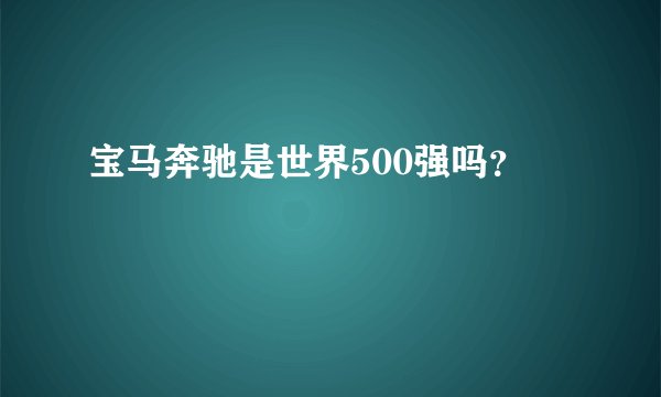宝马奔驰是世界500强吗？