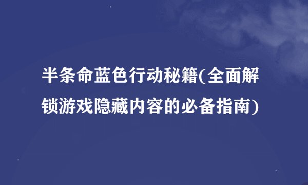 半条命蓝色行动秘籍(全面解锁游戏隐藏内容的必备指南)
