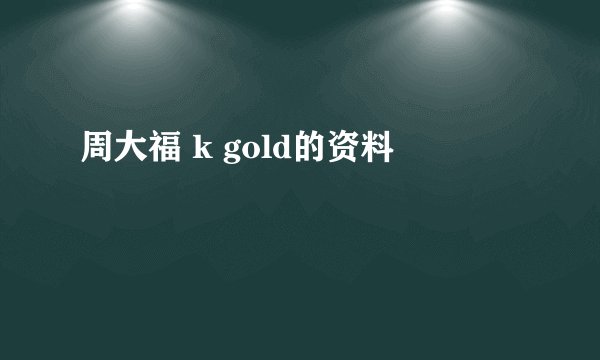周大福 k gold的资料