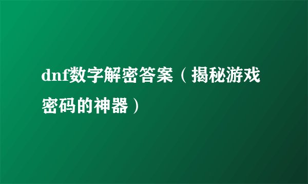 dnf数字解密答案（揭秘游戏密码的神器）