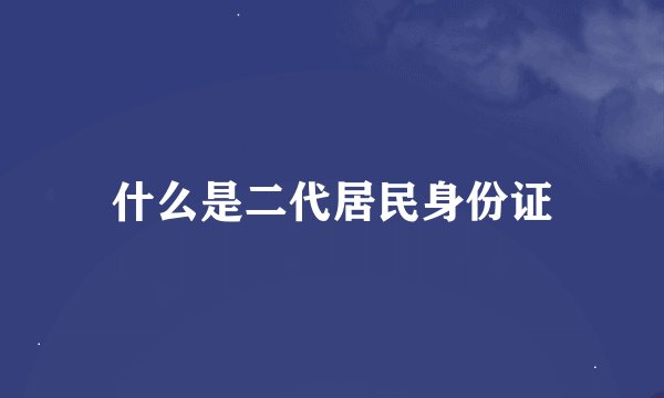什么是二代居民身份证
