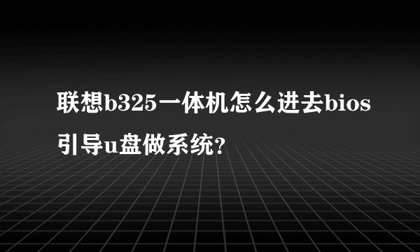 联想b325一体机怎么进去bios引导u盘做系统?