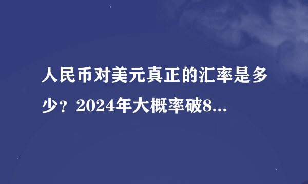 人民币对美元真正的汇率是多少？2024年大概率破8，甚至……