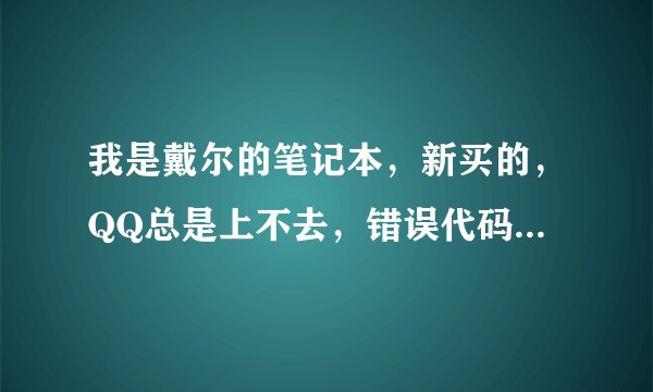 我是戴尔的笔记本，新买的，QQ总是上不去，错误代码是0x00000001 怎么回事 啊