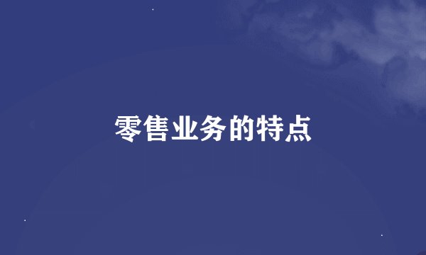 零售业务的特点