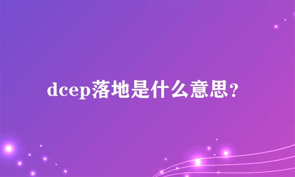 dcep落地是什么意思？