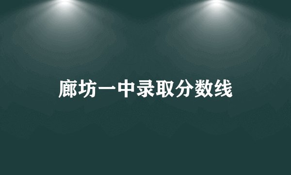 廊坊一中录取分数线
