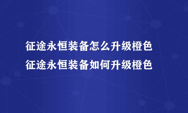 征途永恒装备怎么升级橙色 征途永恒装备如何升级橙色