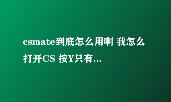 csmate到底怎么用啊 我怎么打开CS 按Y只有一个框框 但是不能打汉字 啊 也不能切换 告诉我 谢谢