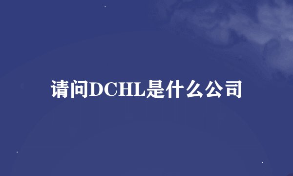 请问DCHL是什么公司