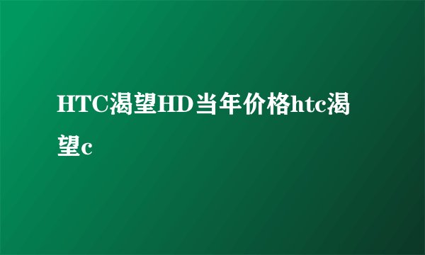 HTC渴望HD当年价格htc渴望c