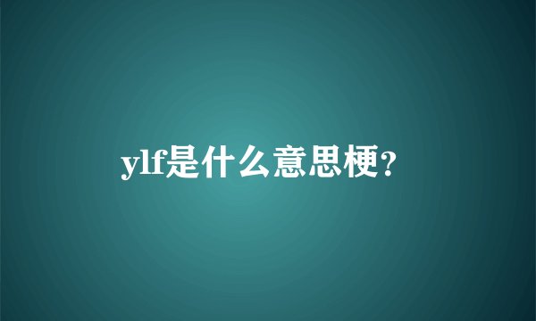 ylf是什么意思梗?