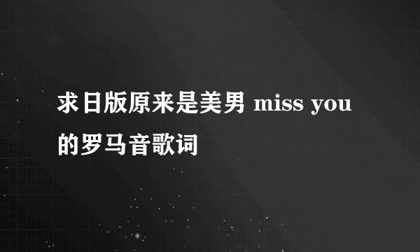 求日版原来是美男 miss you的罗马音歌词