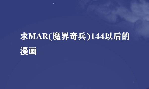 求MAR(魔界奇兵)144以后的漫画