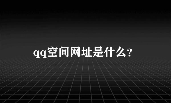 qq空间网址是什么？