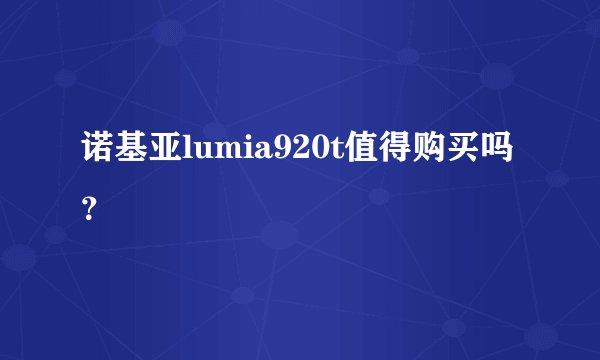 诺基亚lumia920t值得购买吗？