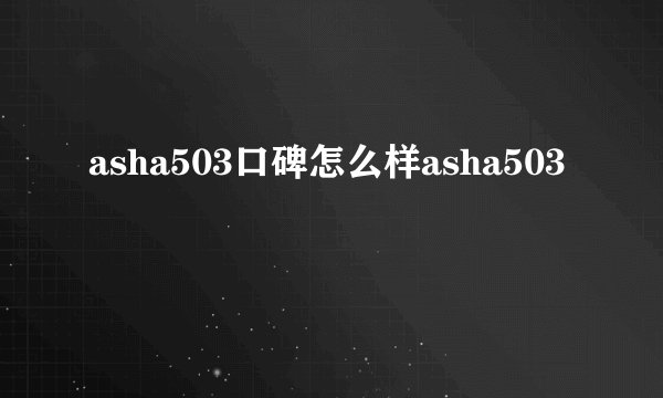 asha503口碑怎么样asha503