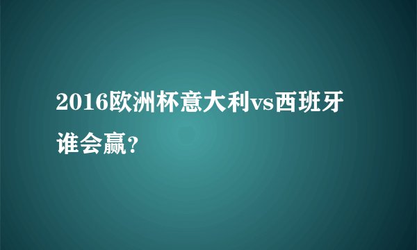 2016欧洲杯意大利vs西班牙谁会赢？