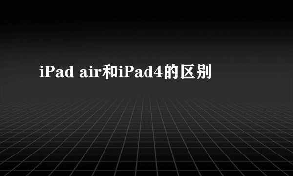 iPad air和iPad4的区别