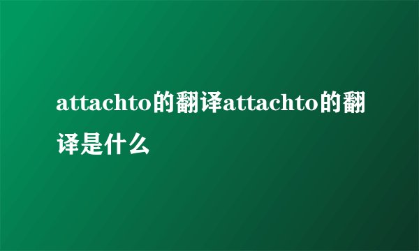 attachto的翻译attachto的翻译是什么