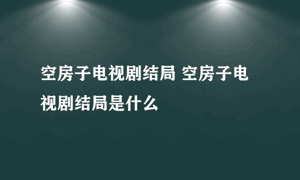 空房子电视剧结局 空房子电视剧结局是什么