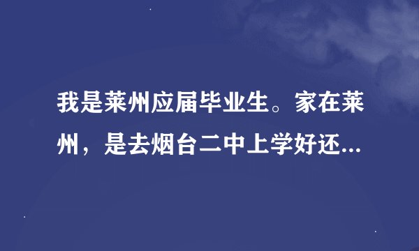 我是莱州应届毕业生。家在莱州，是去烟台二中上学好还是莱州一中？