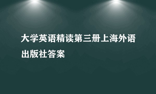 大学英语精读第三册上海外语出版社答案