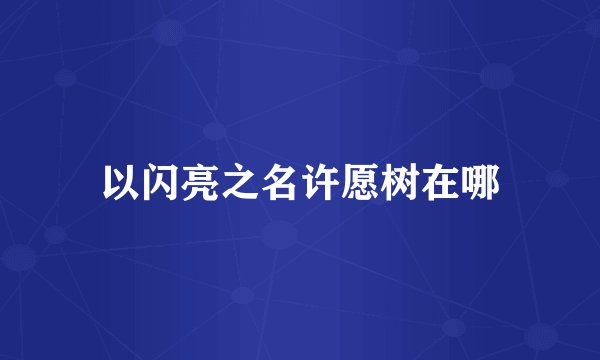 以闪亮之名许愿树在哪