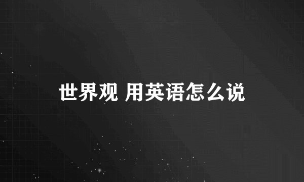 世界观 用英语怎么说