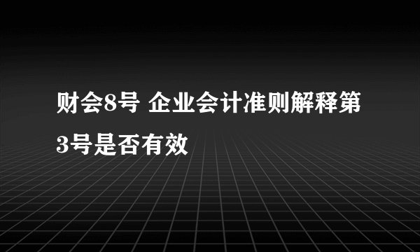 财会8号 企业会计准则解释第3号是否有效