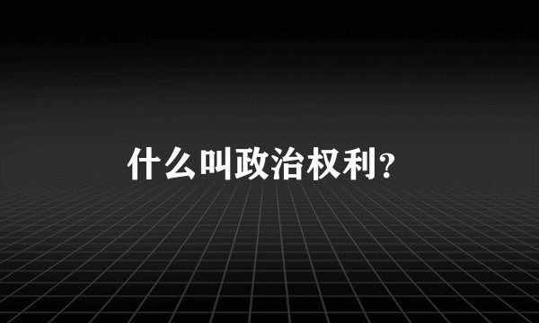 什么叫政治权利？