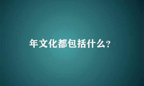 年文化都包括什么？