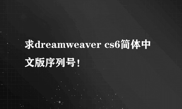 求dreamweaver cs6简体中文版序列号！