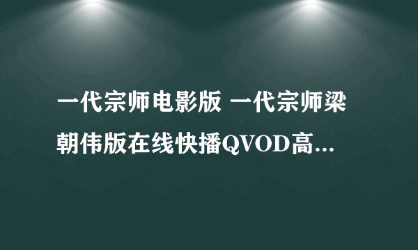 一代宗师电影版 一代宗师梁朝伟版在线快播QVOD高清观看 一代宗师完整DVD高清版迅雷下载