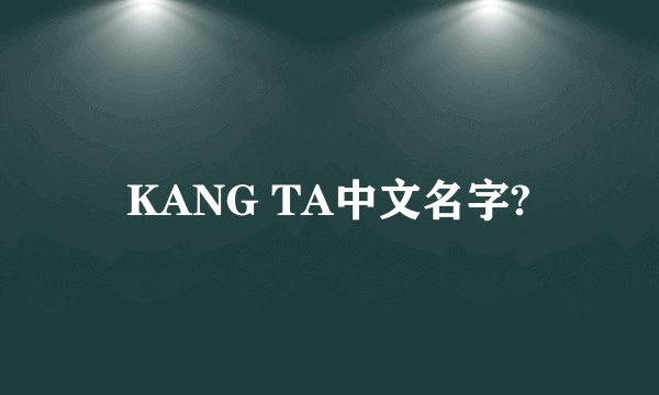 KANG TA中文名字?
