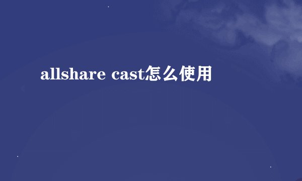 allshare cast怎么使用