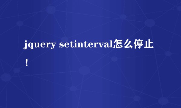 jquery setinterval怎么停止！