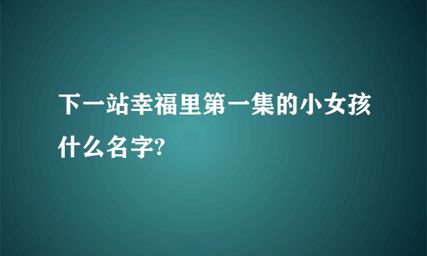 下一站幸福里第一集的小女孩什么名字?