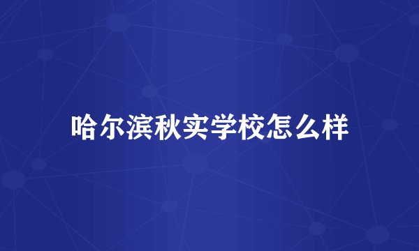 哈尔滨秋实学校怎么样