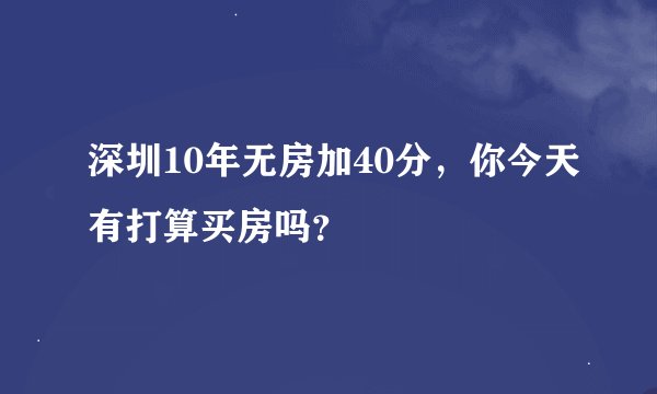 深圳10年无房加40分，你今天有打算买房吗？