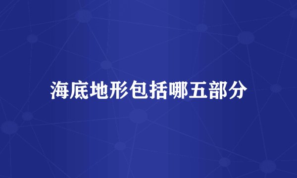 海底地形包括哪五部分