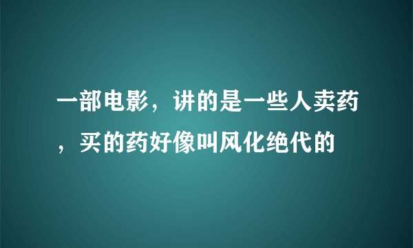 一部电影，讲的是一些人卖药，买的药好像叫风化绝代的