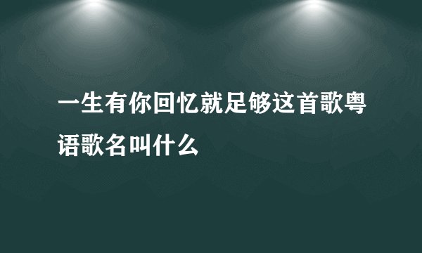 一生有你回忆就足够这首歌粤语歌名叫什么